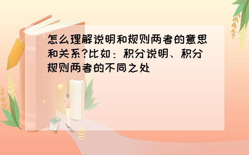 怎么理解说明和规则两者的意思和关系?比如：积分说明、积分规则两者的不同之处