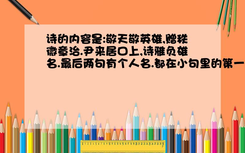 诗的内容是:敬天敬英雄,赠秩微章治.尹来居口上,诗雅负雄名.最后两句有个人名.都在小句里的第一字.