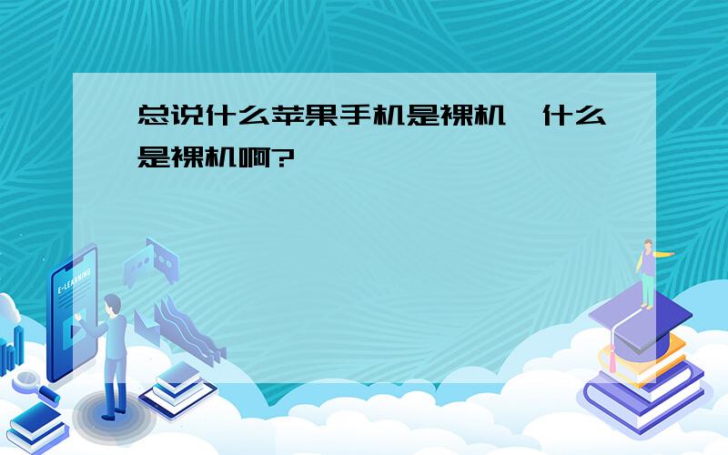 总说什么苹果手机是裸机,什么是裸机啊?