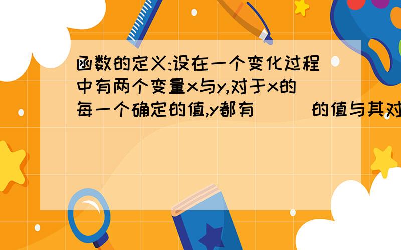 函数的定义:设在一个变化过程中有两个变量x与y,对于x的每一个确定的值,y都有___的值与其对应,那么就说x是_____,y是_____,y是x的___