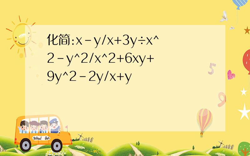 化简:x-y/x+3y÷x^2-y^2/x^2+6xy+9y^2-2y/x+y