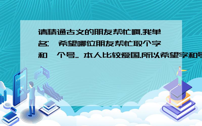 请精通古文的朋友帮忙啊.我单名:磊希望哪位朋友帮忙取个字和一个号.. 本人比较爱国.所以希望字和号能贴近爱国这方面...谢谢..取了主要是参考一下...