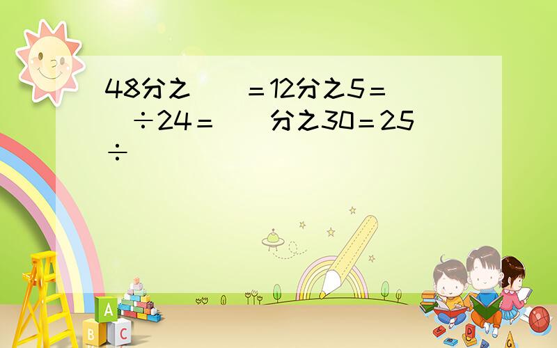 48分之（）＝12分之5＝（）÷24＝（）分之30＝25÷（）