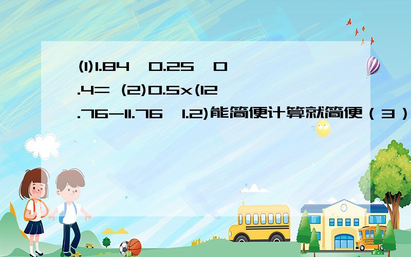 (1)1.84÷0.25÷0.4= (2)0.5x(12.76-11.76÷1.2)能简便计算就简便（3）x÷7=54-5（4）5x+1=3x9解方程