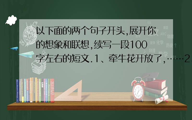 以下面的两个句子开头,展开你的想象和联想,续写一段100字左右的短文.1、牵牛花开放了,……2、月光照在地上,…… 还有别的两个：3、笼中的小鹦鹉,……4、我不在父母身边的时候,…… 在四