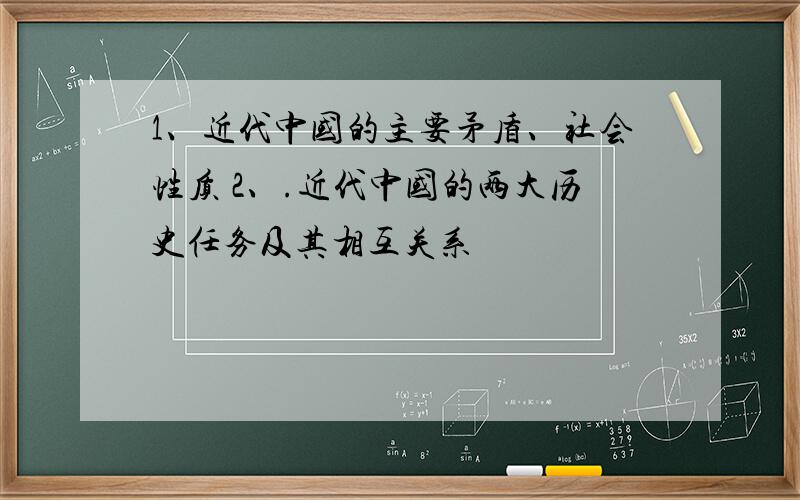 1、近代中国的主要矛盾、社会性质 2、.近代中国的两大历史任务及其相互关系