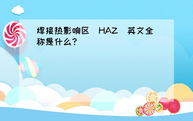 焊接热影响区（HAZ）英文全称是什么?