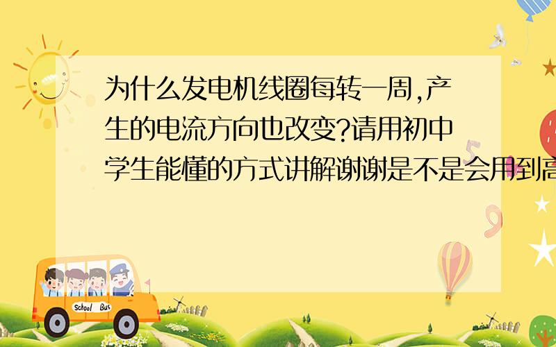 为什么发电机线圈每转一周,产生的电流方向也改变?请用初中学生能懂的方式讲解谢谢是不是会用到高中的左手法则来判断电流方向?可我觉得是方向没变啊?!