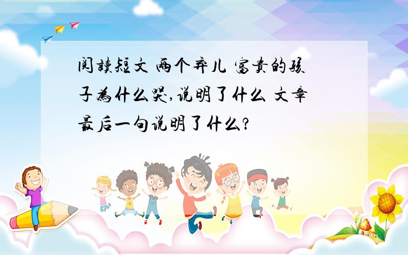 阅读短文 两个弃儿 富贵的孩子为什么哭,说明了什么 文章最后一句说明了什么?