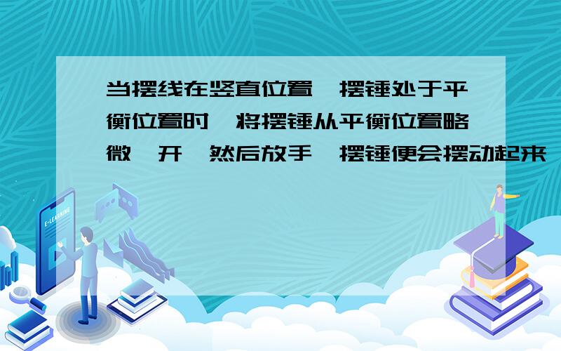 当摆线在竖直位置,摆锤处于平衡位置时,将摆锤从平衡位置略微一开,然后放手,摆锤便会摆动起来,并且会摆动比较长的时间,这是因为摆锤从不平衡位置上获得了（ ）当摆锤停止摆动时,这表