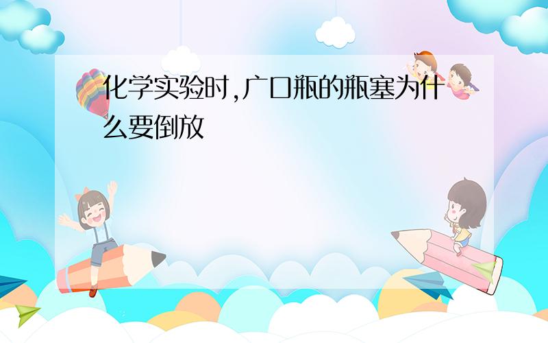 化学实验时,广口瓶的瓶塞为什么要倒放