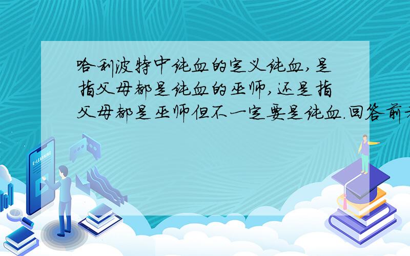 哈利波特中纯血的定义纯血,是指父母都是纯血的巫师,还是指父母都是巫师但不一定要是纯血.回答前者或后者.