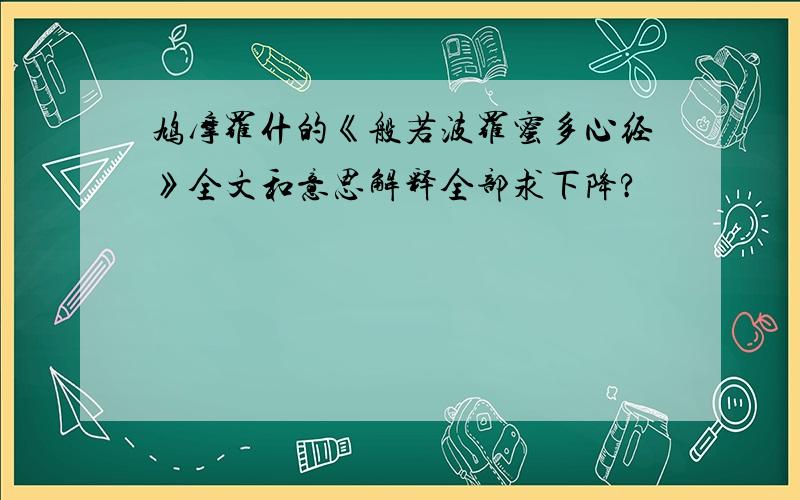 鸠摩罗什的《般若波罗蜜多心经》全文和意思解释全部求下降?