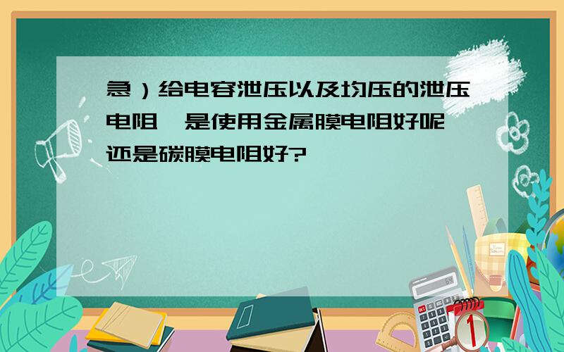 急）给电容泄压以及均压的泄压电阻,是使用金属膜电阻好呢,还是碳膜电阻好?