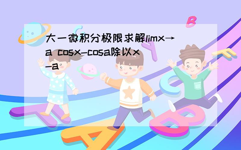 大一微积分极限求解limx→a cosx-cosa除以x-a