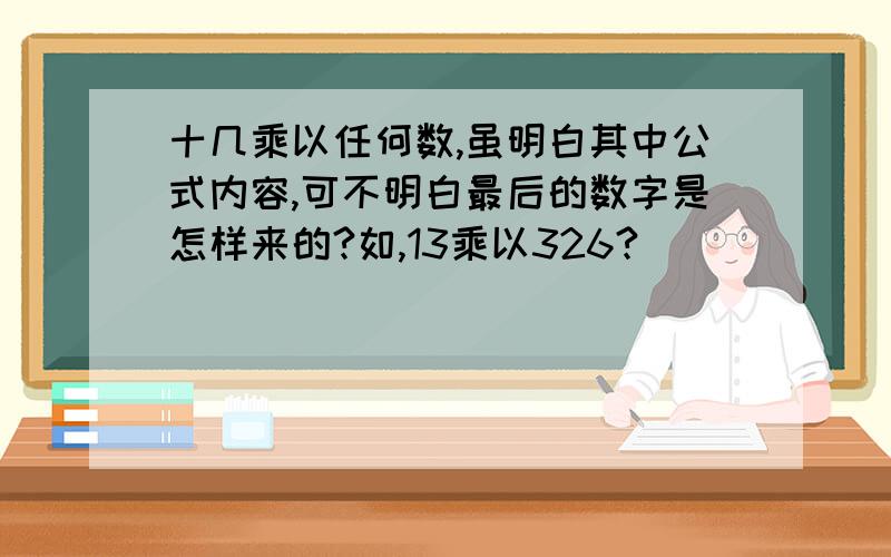 十几乘以任何数,虽明白其中公式内容,可不明白最后的数字是怎样来的?如,13乘以326?