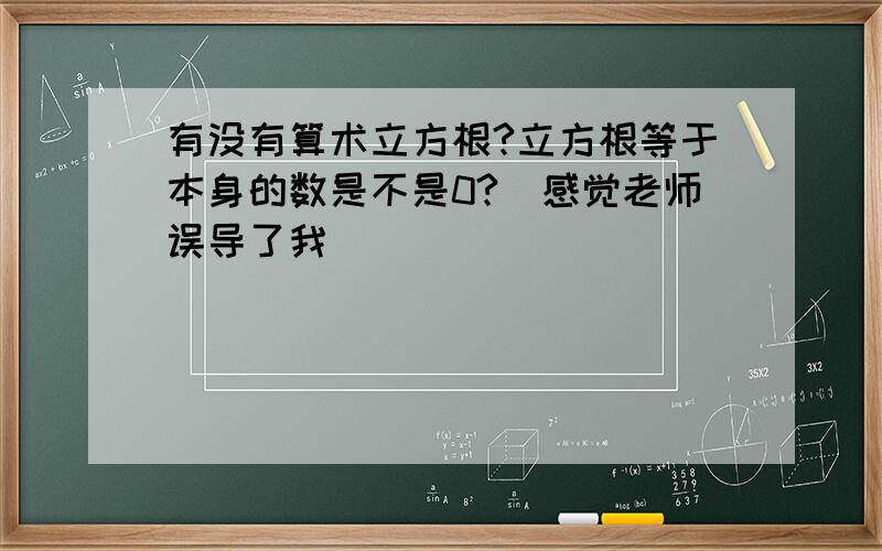 有没有算术立方根?立方根等于本身的数是不是0?（感觉老师误导了我）