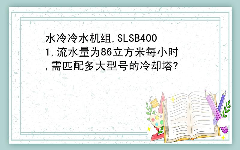 水冷冷水机组,SLSB4001,流水量为86立方米每小时,需匹配多大型号的冷却塔?