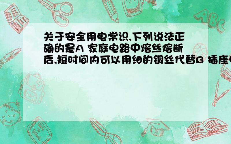 关于安全用电常识,下列说法正确的是A 家庭电路中熔丝熔断后,短时间内可以用细的铜丝代替B 插座中的两个线头相接触时,一定会出现短路现象C 使用试电笔辨别火线时,手不能接触笔尾金属体