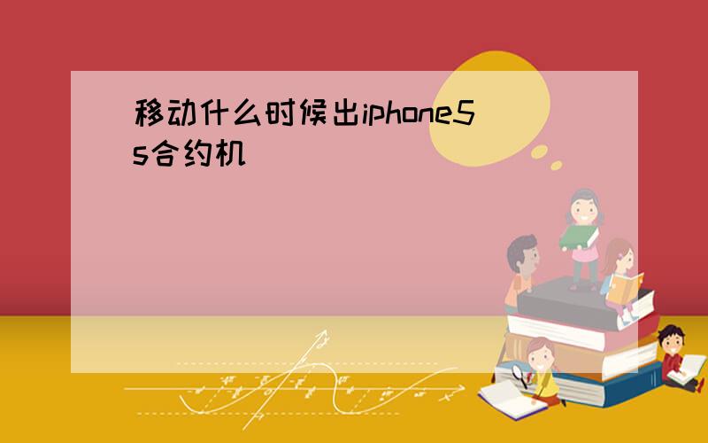 移动什么时候出iphone5s合约机