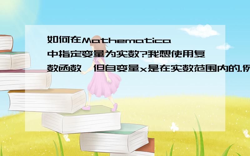 如何在Mathematica中指定变量为实数?我想使用复数函数,但自变量x是在实数范围内的.例如：先定义 f[x_] := E^(I*x)再计算 Conjugate[f[x]]*f[x]结果会把x当作复数看待,所以并不得我想要的1请问如何解