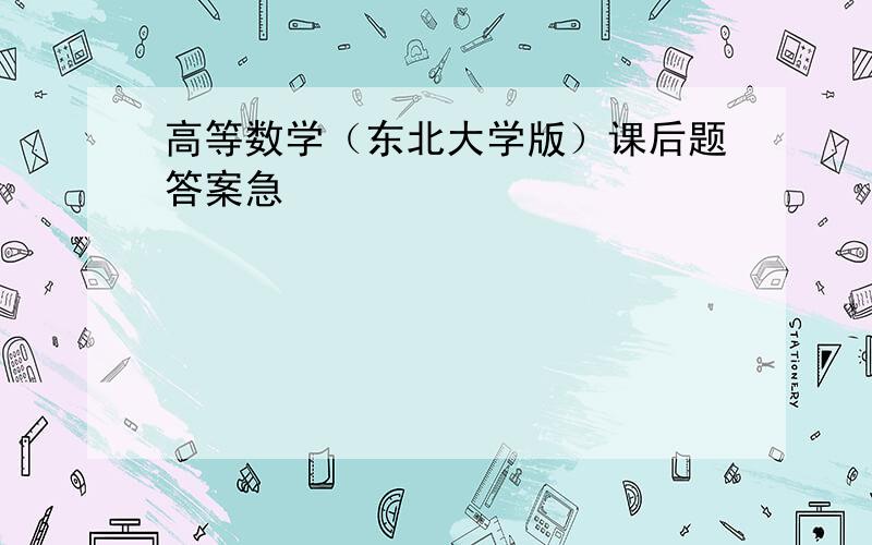 高等数学（东北大学版）课后题答案急