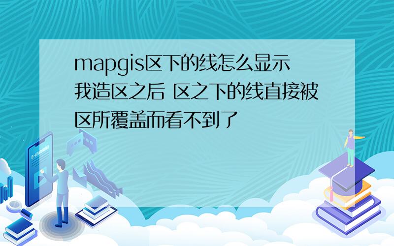 mapgis区下的线怎么显示我造区之后 区之下的线直接被区所覆盖而看不到了