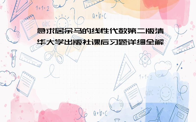 急求居余马的线性代数第二版清华大学出版社课后习题详细全解