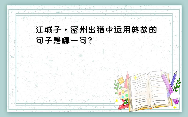 江城子·密州出猎中运用典故的句子是哪一句?