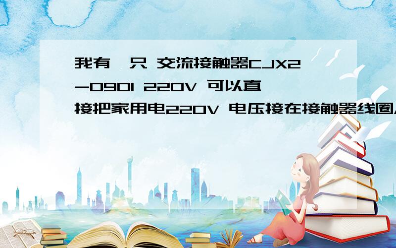 我有一只 交流接触器CJX2-0901 220V 可以直接把家用电220V 电压接在接触器线圈A1 会不会出现什么异常情况呢?