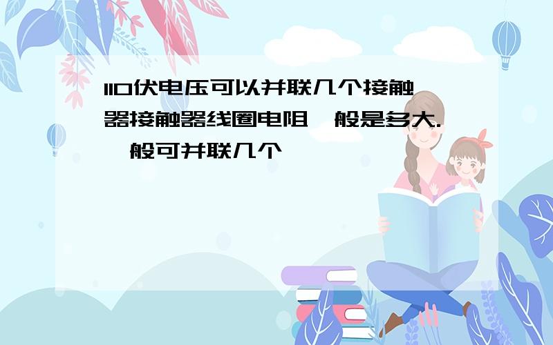 110伏电压可以并联几个接触器接触器线圈电阻一般是多大.一般可并联几个