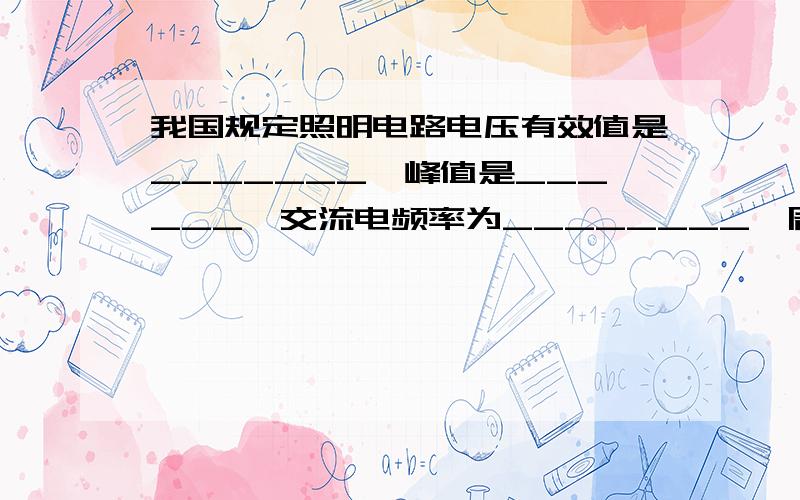 我国规定照明电路电压有效值是_______,峰值是______,交流电频率为________,周期为_______.