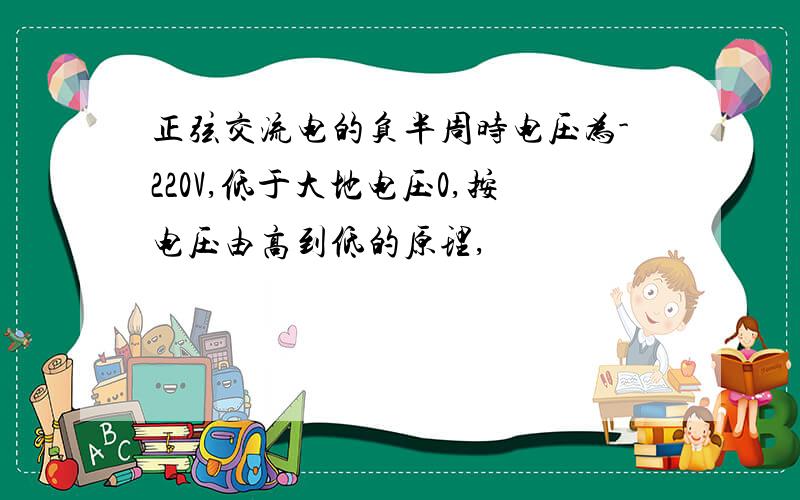 正弦交流电的负半周时电压为-220V,低于大地电压0,按电压由高到低的原理,