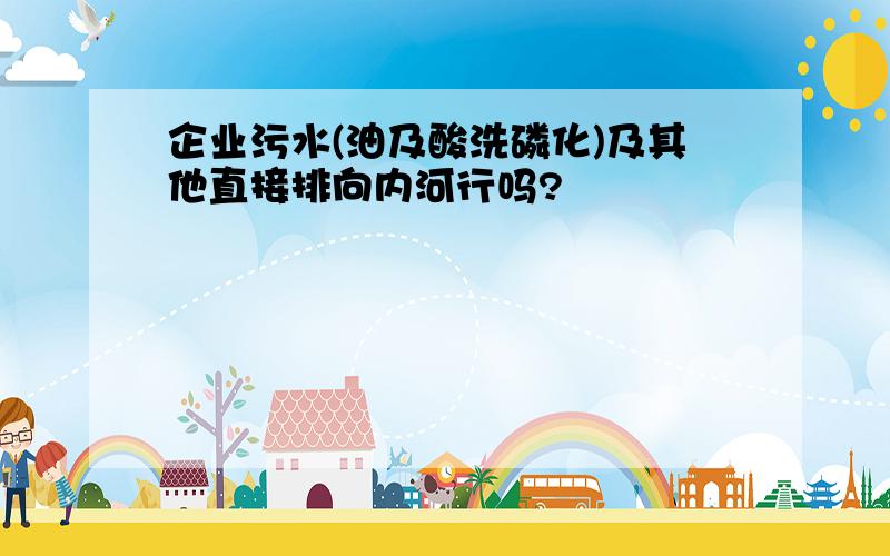 企业污水(油及酸洗磷化)及其他直接排向内河行吗?