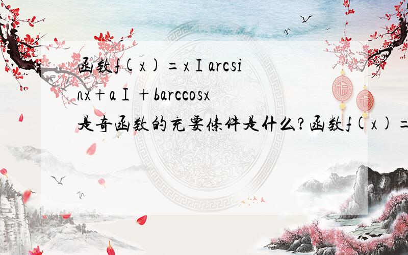 函数f(x)=xⅠarcsinx+aⅠ+barccosx是奇函数的充要条件是什么?函数f(x)=x|arcsinx+a|+barccosx是奇函数的充要条件是什么?