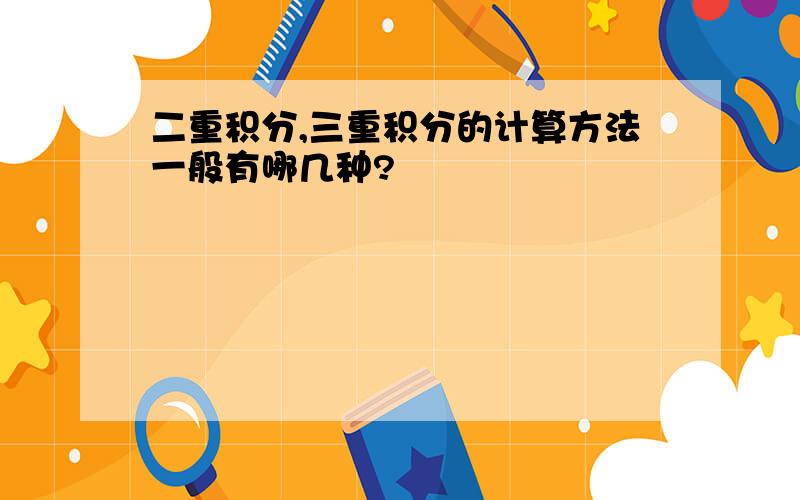 二重积分,三重积分的计算方法一般有哪几种?