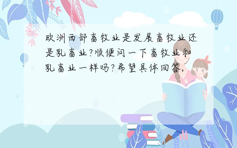 欧洲西部畜牧业是发展畜牧业还是乳畜业?顺便问一下畜牧业和乳畜业一样吗?希望具体回答,