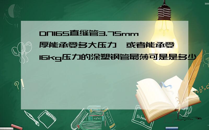 DN165直缝管3.75mm厚能承受多大压力,或者能承受16kg压力的涂塑钢管最薄可是是多少