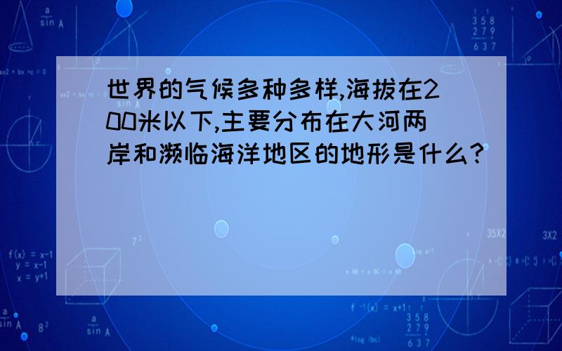 世界的气候多种多样,海拔在200米以下,主要分布在大河两岸和濒临海洋地区的地形是什么?