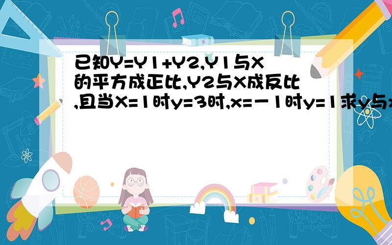 已知Y=Y1+Y2,Y1与X的平方成正比,Y2与X成反比,且当X=1时y=3时,x=－1时y=1求y与x的函数关系式.