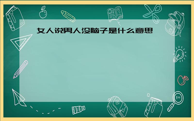 女人说男人没脑子是什么意思