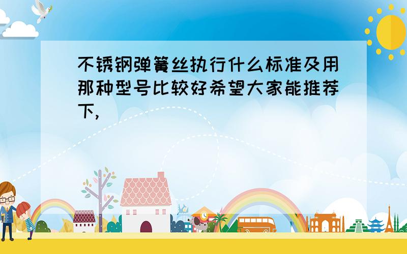 不锈钢弹簧丝执行什么标准及用那种型号比较好希望大家能推荐下,