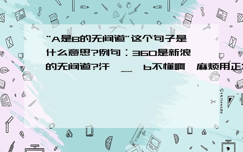 “A是B的无间道”这个句子是什么意思?例句：360是新浪的无间道?汗⊙﹏⊙b不懂啊,麻烦用正常白话解释一下……