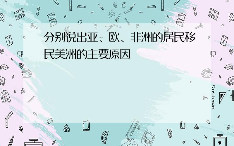 分别说出亚、欧、非洲的居民移民美洲的主要原因