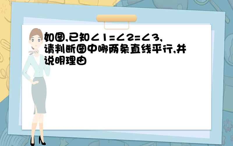 如图,已知∠1=∠2=∠3,请判断图中哪两条直线平行,并说明理由