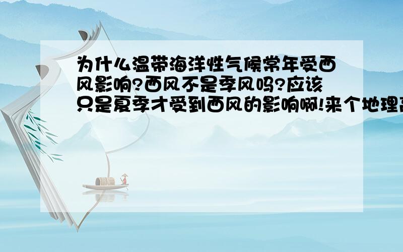 为什么温带海洋性气候常年受西风影响?西风不是季风吗?应该只是夏季才受到西风的影响啊!来个地理高手教下小第我咯,我都弄糊涂了.