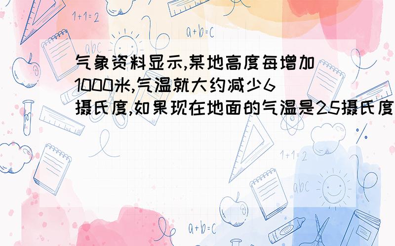 气象资料显示,某地高度每增加1000米,气温就大约减少6摄氏度,如果现在地面的气温是25摄氏度,那么在10000米的高空,气温大约是（）摄氏度