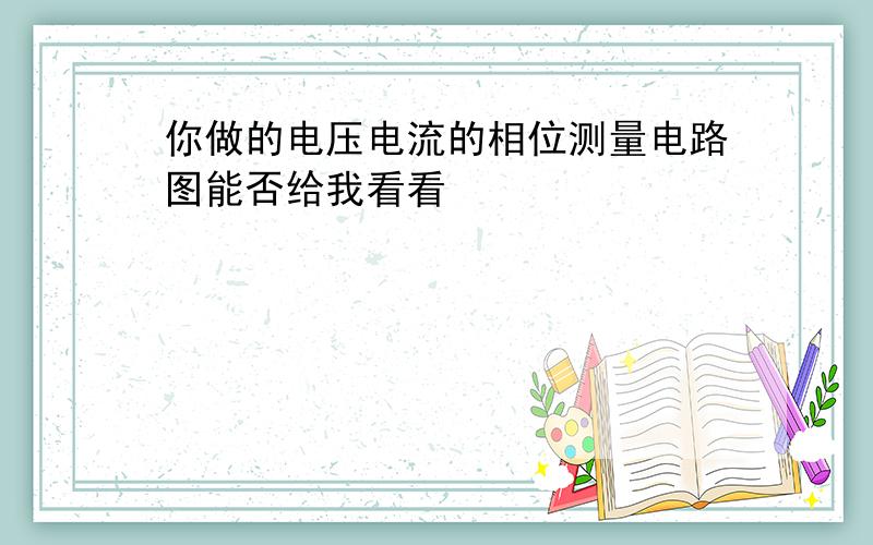 你做的电压电流的相位测量电路图能否给我看看