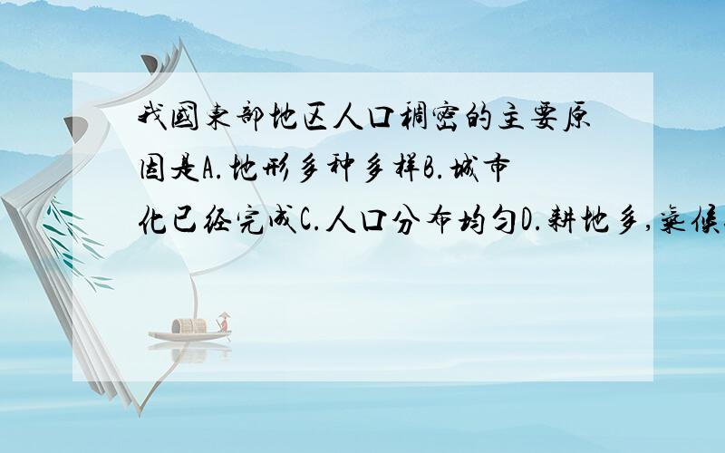 我国东部地区人口稠密的主要原因是A.地形多种多样B.城市化已经完成C.人口分布均匀D.耕地多,气候适宜