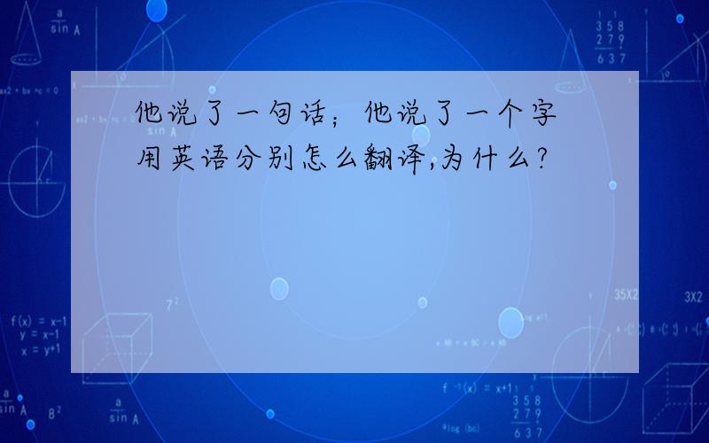 他说了一句话；他说了一个字 用英语分别怎么翻译,为什么?